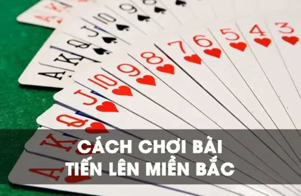 Cách chơi bài tiến lên miền Bắc thú vị